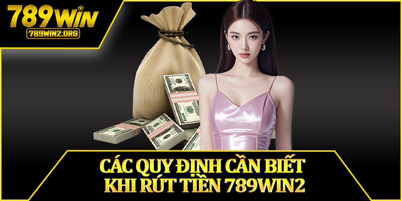 Các Quy Định Cần Biết Khi Rút Tiền 789win2