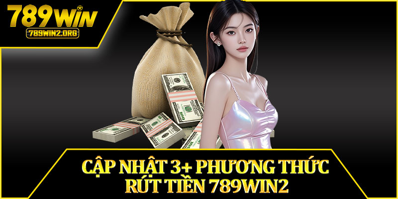 Cập Nhật 3+ Phương Thức Rút Tiền 789win2
