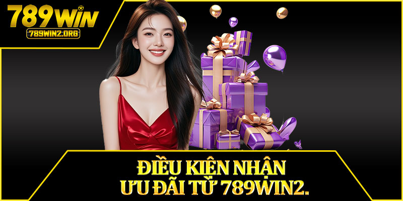 Điều Kiện Nhận Ưu Đãi Từ 789win2.