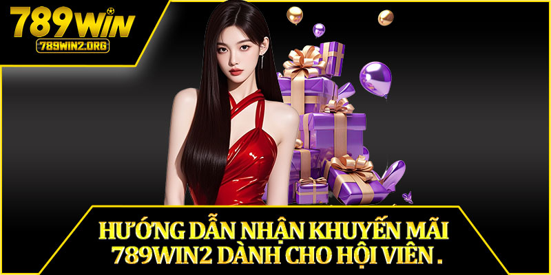 Hướng Dẫn Nhận Khuyến Mãi 789win2 Dành Cho Hội Viên .