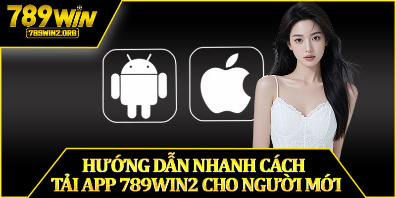 Hướng Dẫn Nhanh Cách Tải App 789win2 Cho Người Mới
