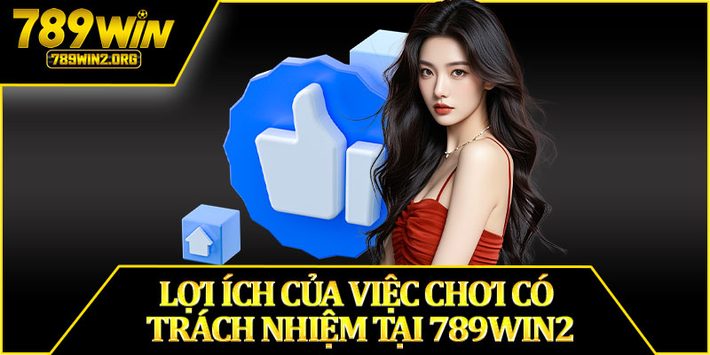 Lợi Ích Của Việc Chơi Có Trách Nhiệm Tại 789win2