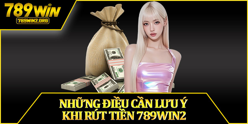 Những Điều Cần Lưu Ý Khi Rút Tiền 789win2