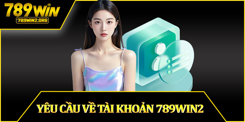 Yêu Cầu Về Tài Khoản 789win2