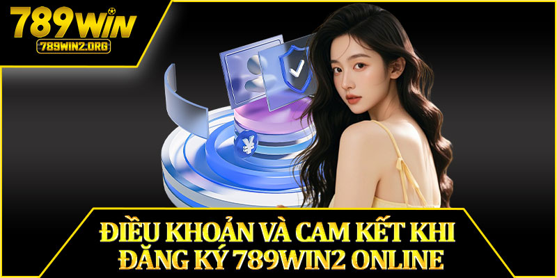Điều Khoản và Cam Kết Khi Đăng Ký 789win2 Online