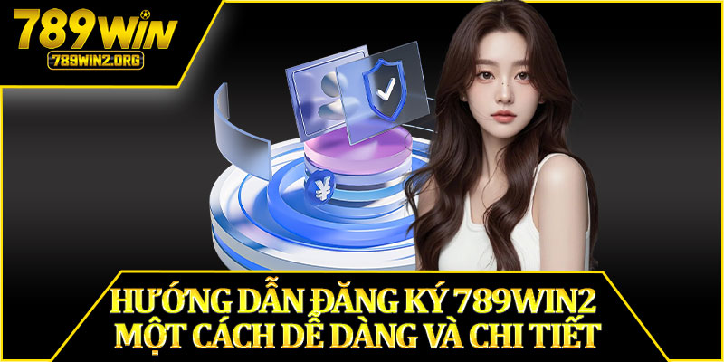 Hướng Dẫn Đăng Ký 789win2 Một Cách Dễ Dàng Và Chi Tiết
