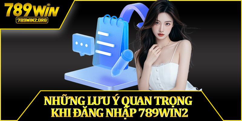 Những Lưu Ý Quan Trọng Khi Đăng Nhập 789win2