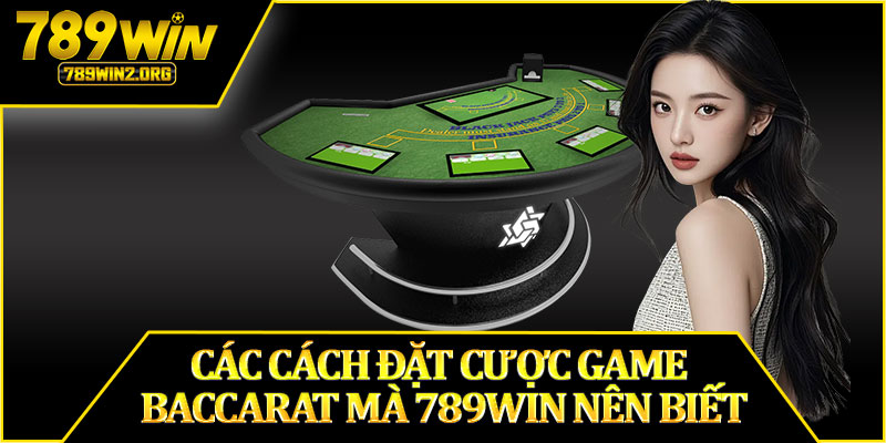 Các Cách Đặt Cược Game Baccarat Mà 789WIN Nên Biết
