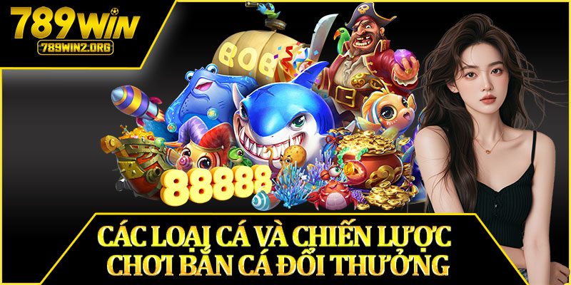 Các Loại Cá Và Chiến Lược Chơi Bắn Cá Đổi Thưởng