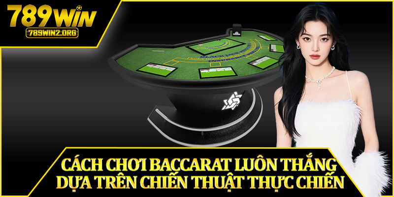 Cách Chơi Baccarat Luôn Thắng Dựa Trên Chiến Thuật Thực Chiến