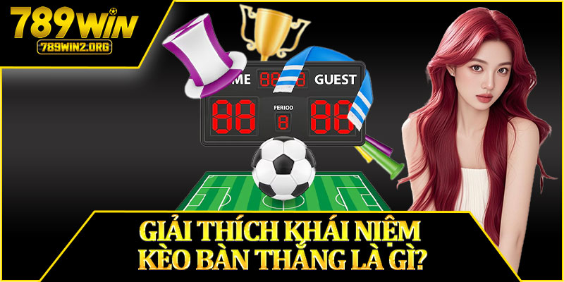 Giải Thích Khái Niệm Kèo Bàn Thắng Là Gì?