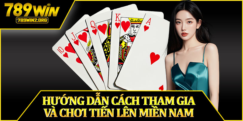 Hướng Dẫn Cách Tham Gia Và Chơi Tiến Lên Miền Nam 