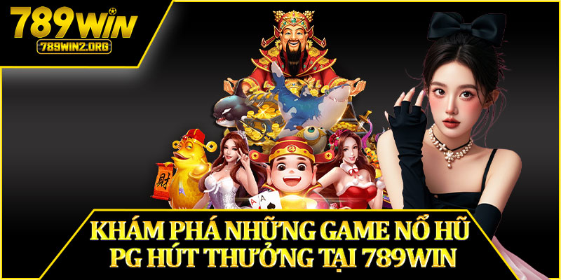Khám Phá Những Game Nổ Hũ PG Hút Thưởng Tại 789win