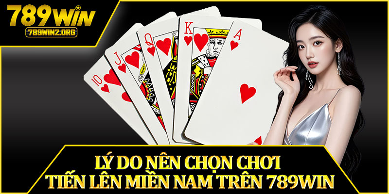 Lý Do Nên Chọn Chơi Tiến Lên Miền Nam Trên 789WIN