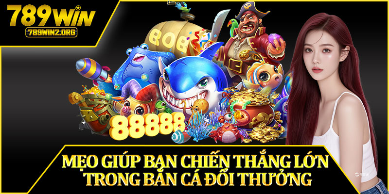 Mẹo Giúp Bạn Chiến Thắng Lớn Trong Bắn Cá Đổi Thưởng
